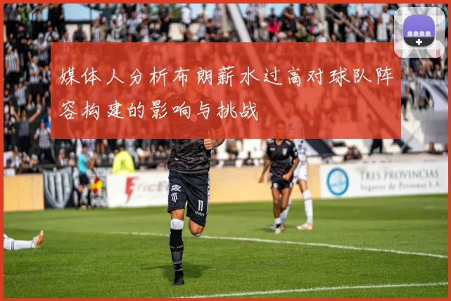 媒体人分析布朗薪水过高对球队阵容构建的影响与挑战