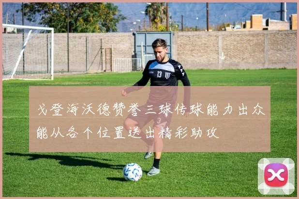 戈登海沃德赞誉三球传球能力出众能从各个位置送出精彩助攻