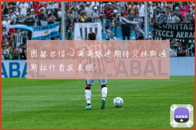 图赫尔信心满满球迷期待贝林斯通斯拉什首发表现