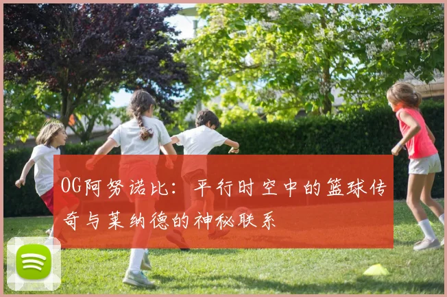 OG阿努诺比：平行时空中的篮球传奇与莱纳德的神秘联系