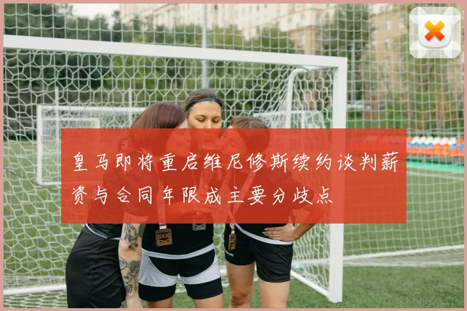 皇马即将重启维尼修斯续约谈判薪资与合同年限成主要分歧点