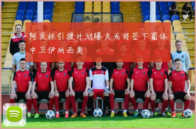 阿莫林引援计划曝光或将签下葡体中卫伊纳西奥