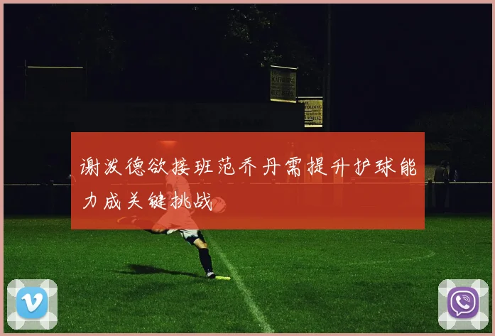谢泼德欲接班范乔丹需提升护球能力成关键挑战