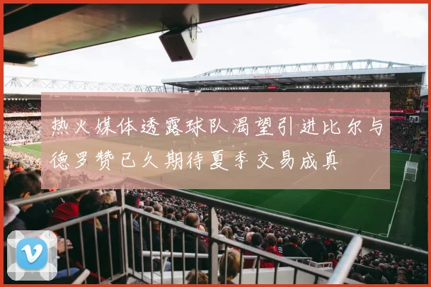 热火媒体透露球队渴望引进比尔与德罗赞已久期待夏季交易成真