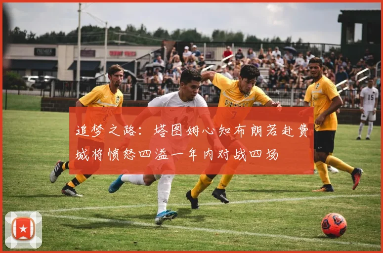 追梦之路：塔图姆心知布朗若赴费城将愤怒四溢一年内对战四场