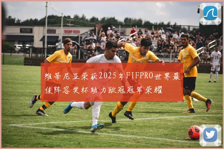 维蒂尼亚荣获2025年FIFPRO世界最佳阵容奖杯助力欧冠冠军荣耀