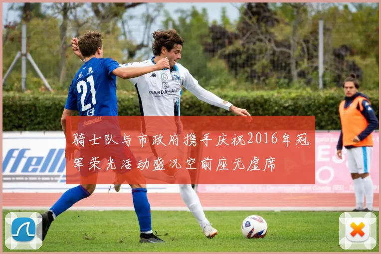 骑士队与市政府携手庆祝2016年冠军荣光活动盛况空前座无虚席