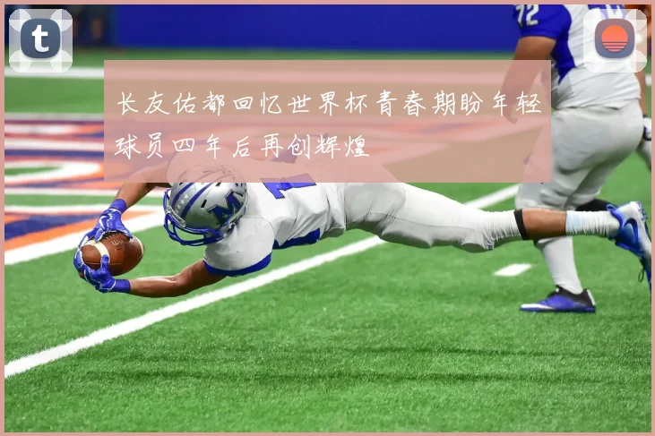 长友佑都回忆世界杯青春期盼年轻球员四年后再创辉煌